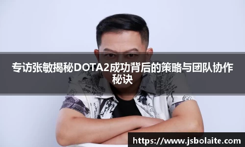 专访张敏揭秘DOTA2成功背后的策略与团队协作秘诀