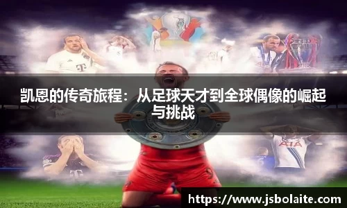 凯恩的传奇旅程：从足球天才到全球偶像的崛起与挑战